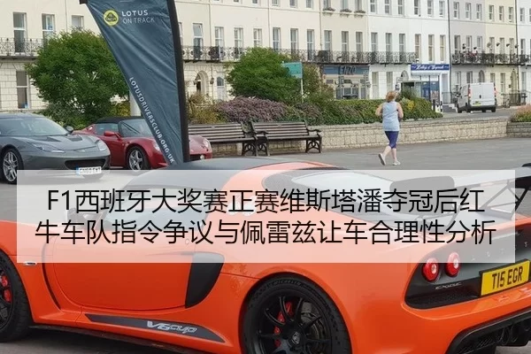 F1西班牙大奖赛正赛维斯塔潘夺冠后红牛车队指令争议与佩雷兹让车合理性分析