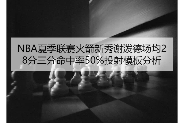 NBA夏季联赛火箭新秀谢泼德场均28分三分命中率50%投射模板分析